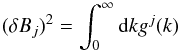 \begin{equation} (\delta B_j)^2=\int_{0}^{\infty}{\rm d}k g^{j}(k) \label{d12} \end{equation}