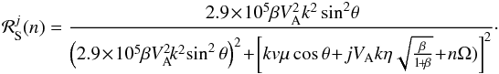 \begin{eqnarray} \label{res1} {\cal R}^j_{\rm S}(n) = {2.9\!\times\! 10^5\beta V_{\rm A}^2k^2\sin ^2\!\theta \!\over \left(2.9\!\times \!10^5\beta V_{\rm A}^2\!k^2 \!\sin ^2\theta\right)^2\! + \! \left[kv \mu \cos \theta \!+\!jV_{\rm A} k \eta\sqrt{\frac{\beta}{1\!+\!\beta}}\!+\!n\Omega) \right]^2}\cdot \end{eqnarray}