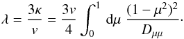 \begin{eqnarray} \lambda=\frac{3 \kappa}{v}=\frac{3v}{4}\int _{0}^{1}\, {\rm d}\mu \; \frac{(1-\mu^{2})^{2}}{D_{\mu \mu }}\cdot \label{d34} \end{eqnarray}