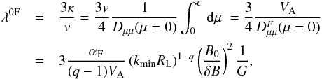 \begin{eqnarray} \lambda^{0{\rm F}}&=&\frac{3 \kappa}{v}=\frac{3v}{4}\frac{1}{D_{\mu \mu }(\mu=0)}\int _{0}^{\epsilon}\, {\rm d}\mu \; =\frac{3}{4}\frac{V_{\rm A}}{D_{\mu \mu }^{F}(\mu=0)} \nonumber\\ &=&3 \frac{\alpha_{\rm F}}{(q-1)V_{\rm A}}\left(k_{\min}R_{\rm L}\right)^{1-q}\left(\frac{B_{0}}{\delta B}\right)^{2}\frac{1}{G}, \label{d44} \end{eqnarray}
