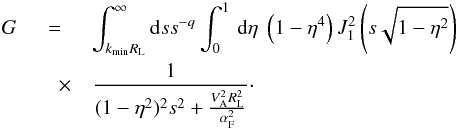 \begin{eqnarray} G&=&\int_{k_{\min}R_{\rm L}}^{\infty}{\rm d}s s^{-q}\int _{0}^{1}\, {\rm d} \eta \; \left(1-\eta^{4}\right) J_{1}^{2}\left(s\sqrt{1-\eta^{2}}\right) \nonumber\\ &\quad\times&\frac{1}{(1-\eta^{2})^{2}s^{2}+\frac{V_{\rm A}^{2}R_{\rm L}^{2}}{\alpha_{\rm F}^{2}}}\cdot \label{g1} \end{eqnarray}