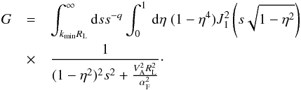 \appendix \setcounter{section}{1} \begin{eqnarray} G&=&\int_{k_{\min}R_{\rm L}}^{\infty}{\rm d}s s^{-q}\int _{0}^{1}\, {\rm d}\eta \; (1-\eta^{4}) J_{1}^{2}\left(s\sqrt{1-\eta^{2}}\right)\nonumber\\ &\times &\frac{1}{(1-\eta^{2})^{2}s^{2}+\frac{V_{\rm A}^{2}R_{\rm L}^{2}}{\alpha_{\rm F}^{2}}}\cdot \end{eqnarray}