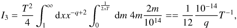 \appendix \setcounter{section}{1} \begin{equation} I_{3}=\frac{T^{2}}{4}\int_{1}^{\infty}{\rm d}x x^{-q+2}\int _{0}^{\frac{1}{2xT}}\, {\rm d}m \; 4m \frac{2m}{10^{14}}= =\frac{1}{12}\frac{10^{-14}}{q}T^{-1}, \end{equation}