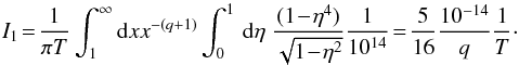 \appendix \setcounter{section}{1} \begin{equation} I_{1}\!=\!\frac{1}{\pi T}\int_{1}^{\infty}{\rm d}x x^{-(q+1)}\int _{0}^{1}\, {\rm d}\eta \; \frac{(1\!-\!\eta^{4})}{\sqrt{1\!-\!\eta^{2}}}\frac{1}{10^{14}}\!=\!\frac{5}{16}\frac{10^{-14}}{q}\frac{1}{T}\cdot \end{equation}