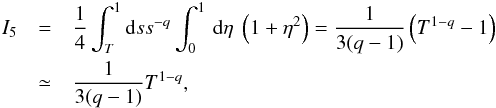 \appendix \setcounter{section}{1} \begin{eqnarray} I_{5}&=&\frac{1}{4}\int_{T}^{1}{\rm d}s s^{-q} \int _{0}^{1}\, {\rm d}\eta \; \left(1+\eta^{2}\right)=\frac{1}{3(q-1)}\left(T^{1-q}-1\right) \nonumber\\ &\simeq& \frac{1}{3(q-1)}T^{1-q}, \end{eqnarray}
