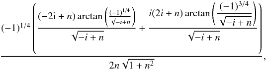 \appendix \setcounter{section}{1} \begin{eqnarray} \frac{(-1)^{1/4}\left(\dfrac{(-2{\rm i}+n) \arctan \left(\frac{(-1)^{1/4}}{\sqrt{-i+n}}\right)}{\sqrt{-i+n}}+\dfrac{i(2i+n)\arctan \left(\dfrac{(-1)^{3/4}}{\sqrt{-i+n}}\right)}{\sqrt{-i+n}}\right)}{2n\sqrt{1+n^{2}}},\nonumber\\ \end{eqnarray}
