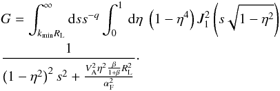 \appendix \setcounter{section}{2} \begin{eqnarray} &&G=\int_{k_{\min}R_{\rm L}}^{\infty}{\rm d}s s^{-q} \int _{0}^{1}\, {\rm d}\eta \; \left(1-\eta^{4}\right) J_{1}^{2}\left(s\sqrt{1-\eta^{2}}\right)\nonumber\\ &&\frac{1}{\left(1-\eta^{2}\right)^{2}s^{2} + \frac{V_{\rm A}^{2}\eta^{2}\frac{\beta}{1+\beta}R_{\rm L}^{2}}{\alpha_{\rm F}^{2}}}\cdot \label{gg1} \end{eqnarray}