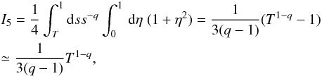 \appendix \setcounter{section}{2} \begin{eqnarray} &&I_{5}=\frac{1}{4}\int_{T}^{1}{\rm d}s s^{-q} \int _{0}^{1}\, {\rm d}\eta \; (1+\eta^{2})=\frac{1}{3(q-1)}(T^{1-q}-1) \nonumber\\ &&\simeq \frac{1}{3(q-1)}T^{1-q}, \end{eqnarray}