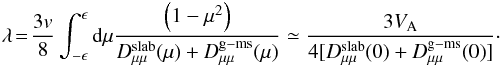 \begin{eqnarray} \label{mfp1} \lambda\!=\!\frac{3v}{8}\int_{-\epsilon}^{\epsilon}{\rm d}\mu\frac{\left(1-\mu^{2}\right)}{D_{\mu\mu}^{\rm slab}(\mu)+D_{\mu\mu}^{\rm g-ms}(\mu)}\simeq\frac{3V_{\rm A}}{4[D_{\mu\mu}^{\rm slab}(0)+D_{\mu\mu}^{\rm g-ms}(0)]}\cdot \end{eqnarray}