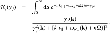 \begin{eqnarray} \label{k12} {\cal R}_j(\gamma _j)&=&\int_0^\infty {\rm d}u\; {\rm e}^{-{\rm i}(k_{\parallel}v_{\parallel}+\omega _{R,j}+n\Omega)u-\gamma _ju} \nonumber\\ &= &{\gamma _j({\vec k})\over \gamma ^2_j({\vec k})+[k_{\parallel}v_{\parallel}+\omega _{R,j}({\vec k})+n\Omega)]^2}\cdot \end{eqnarray}