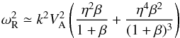\begin{equation} \omega^{2} _{\rm R}\simeq k^{2}V^{2}_{\rm A} \left(\frac{\eta^{2} \beta}{1+\beta}+\frac{\eta^{4} \beta^{2}}{(1+\beta)^{3}}\right) \label{slow1} \end{equation}