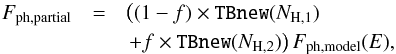 \begin{eqnarray} \label{eq:particalcov} F_\mathrm{ph, partial} &=& \left((1-f) \times \texttt{TBnew}(N_{\mathrm{H},1}) \right. \nonumber\\ &&\left. + f \times \texttt{TBnew}(N_{\mathrm{H},2})\right) F_\mathrm{ph, model}(E), \end{eqnarray}