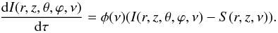 \begin{equation} \frac{{\rm d}I(r,z,\theta,\varphi,\nu)}{{\rm d}\tau}=\phi(\nu)(I(r,z,\theta,\varphi,\nu)-S(r,z,\nu)). \label{RTE} \end{equation}
