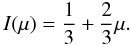 \begin{equation} I(\mu) = \frac{1}{3} + \frac{2}{3}\mu. \end{equation}