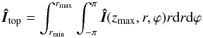 \begin{equation} \vec{\hat{I}}_{\rm{top}} = \int_{r_{\rm{min}}}^{r_{\rm{max}}} \int_{-\pi}^{\pi} \vec{\hat{I}}(z_{\max},r,\varphi) r {\rm d}r {\rm d}\varphi \end{equation}