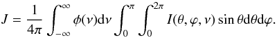 \begin{equation} J = \frac{1}{4\pi}\int_{-\infty}^{\infty}\phi(\nu){\rm d}\nu\int_0^{\pi}\int_0^{2\pi}I(\theta,\varphi,\nu)\sin\theta {\rm d}\theta {\rm d}\varphi.\label{J} \end{equation}