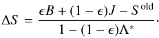 \begin{equation} \Delta S = \frac{\epsilon B + (1-\epsilon)J - S^{\rm{old}}}{1 - (1-\epsilon) \Lambda^{*}}\cdot \end{equation}