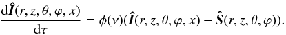 \begin{equation} \frac{{\rm d}\vec{\hat{I}}(r,z,\theta,\varphi,x)}{{\rm d}\tau}= \phi(\nu) (\vec{\hat{I}}(r,z,\theta,\varphi,x) -\vec{\hat{S}} (r,z, \theta, \varphi)). \label{PRTE} \end{equation}