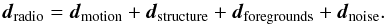 \begin{equation} \boldsymbol{d}_{\rm radio} = \boldsymbol{d}_{\rm motion} + \boldsymbol{d}_{\rm structure} + \boldsymbol{d}_{\rm foregrounds} + \boldsymbol{d}_{\rm noise}. \end{equation}