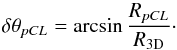 \begin{equation} \delta \theta_{pCL} = \arcsin{\frac{R_{pCL}}{R_\mathrm{3D}}} \cdot \end{equation}