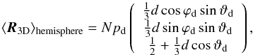 \begin{equation} \langle \boldsymbol{R}_\mathrm{3D} \rangle_{\mathrm{hemisphere}}= N p_{\rm d} \left(\begin{array}{c} \frac{1}{3} d \cos{\varphi}_{\rm d} \sin{\vartheta}_{\rm d} \\ \frac{1}{3} d \sin{\varphi}_{\rm d} \sin{\vartheta}_{\rm d} \\ \frac 12 + \frac{1}{3} d \cos {\vartheta}_{\rm d}\end{array}\right) , \end{equation}