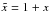 \hbox{$\tilde x = 1 + x$}
