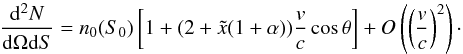 \begin{equation} \frac{\mathrm{d}^2N}{\mathrm{d} \Omega \mathrm{d}S} =n_0(S_0)\left[1+(2+\tilde x (1+\alpha))\frac{v}{c}\cos \theta\right] + O \left( \left( \frac{v}{c}\right)^2 \right) \cdot \end{equation}