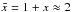 \hbox{$\tilde x = 1 + x \approx 2$}