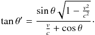 \begin{equation} \label{thetaprime} \tan{\theta^\prime} = \frac{\sin{\theta}\sqrt{1-\frac{v^2}{c^2}}}{\frac{v}{c}+\cos{\theta}} \cdot \end{equation}