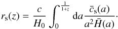 \begin{equation} \label{eq:rs} r_{\rm s}(z)=\frac{c}{H_0}\int_0^\frac{1}{1+z}{\rm d}a\frac{\bar c_{\rm s}(a)}{a^2\bar H(a)}\cdot \end{equation}