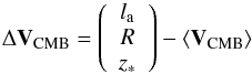 \begin{equation} \Delta \vec{V}_{\rm CMB}= \left( \begin{array}{c} l_{\rm a} \\ R \\ z_* \end{array} \right) - \langle\vec{V}_{\rm CMB}\rangle \end{equation}