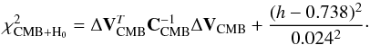 \begin{equation} \chi^2_{\rm CMB+H_0} = \Delta \vec{V}_{\rm CMB}^T \vec{C}^{-1}_{\rm CMB} \Delta \vec{V}_{\rm CMB} +\frac{(h-0.738)^2}{0.024^2}\cdot \end{equation}