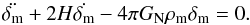\begin{equation} \ddot{\delta_{\rm m}} + 2H\dot{\delta_{\rm m}}-4\pi G_{\rm N} \rho_{\rm m} \delta_{\rm m}=0 . \end{equation}