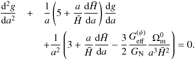 \begin{eqnarray} \label{eq:growth} \frac{{\rm d}^2g}{{\rm d}a^2} &+& \frac{1}{a}\left(5+\frac{a}{\bar H}\frac{{\rm d}\bar H}{{\rm d}a}\right)\frac{{\rm d}g}{{\rm d}a} \nonumber\\ &&+\frac{1}{a^2}\left(3+\frac{a}{\bar H}\frac{{\rm d}\bar H}{{\rm d}a}-\frac{3}{2}\frac{G_{\mathrm{eff}}^{(\psi)}}{G_{\rm N}}\frac{\Omega_{\rm m}^0}{a^3 \bar H^2}\right) = 0 . \end{eqnarray}