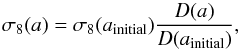 \begin{equation} \label{eq:s81} \sigma_8(a) = \sigma_8(a_{\mathrm{initial}})\frac{D(a)}{D(a_{\mathrm{initial}})}, \end{equation}