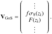 \begin{equation} \vec{V}_{\rm GoS}=\left( \begin{array}{c} \vdots \\ f\sigma_8(z_{\rm i}) \\ F(z_{\rm i}) \\ \vdots \end{array} \right). \end{equation}