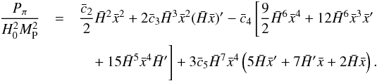 \begin{eqnarray} \label{eq:ppi} \frac{P_{\pi}}{H_0^2 M_{\rm P}^2}&=& \frac{\bar c_2}{2}\h^2\x^2 + 2\bar c_3\h^3\x^2(\h \x)' - \bar c_4\left[ \frac{9}{2}\h^6\x^4 + 12 \h^6\x^3\x' \right.\nonumber \\ &&\left.\phantom{\frac{9}{2}}+ 15 \h^5\x^4\h' \right] + 3\bar c_5\h^7\x^4\left( 5\h \x' + 7\h' \x + 2\h \x \right) . \end{eqnarray}