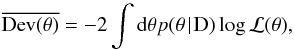 \begin{equation} \overline{\mathrm{Dev}(\theta)} = -2\int {\rm d}\theta p(\theta\!\mid \! \mathrm{D}) \log \mathcal{L}(\theta), \end{equation}