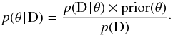 \begin{equation} p(\theta \!\mid \! \mathrm{D})=\frac{p(\mathrm{D}\!\mid \!\theta)\times \mathrm{prior}(\theta)}{p(\mathrm{D})}\cdot \end{equation}