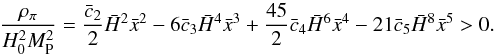 \begin{equation} \label{eq:rhopi} \frac{\rho_{\pi}}{H_0^2 M_{\rm P}^2}=\frac{\bar c_2}{2}\h^2\x^2 - 6\bar c_3\h^4\x^3 + \frac{45}{2}\bar c_4\h^6\x^4 - 21 \bar c_5\h^8\x^5 > 0. \end{equation}