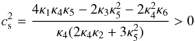 \begin{equation} \label{eq:cs1} c_{\rm s}^2=\frac{4\kappa_1\kappa_4\kappa_5 - 2\kappa_3 \kappa_5^2 - 2 \kappa_4^2 \kappa_6}{\kappa_4(2\kappa_4\kappa_2 + 3\kappa_5^2)}>0 \end{equation}