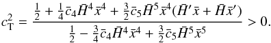 \begin{equation} \label{eq:cs2} c_{\rm T}^2=\frac{\frac{1}{2} + \frac{1}{4}\bar c_4 \h^4\x^4 + \frac{3}{2}\bar c_5 \h^5 \x^4(\h'\x + \h\x')}{\frac{1}{2} - \frac{3}{4}\bar c_4 \h^4\x^4 + \frac{3}{2}\bar c_5 \h^5 \x^5}>0 . \end{equation}