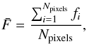 \begin{equation} \bar{F} = \frac{\sum_{i=1}^{N_\mathrm{pixels}}{f_i}}{N_\mathrm{pixels}}, \end{equation}