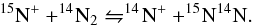 \begin{equation} \label{eq:react2} ^{15}\mrm{N}^+ + ^{14}\!\mrm{N}_2 \leftrightharpoons ^{14}\!\mrm{N}^+ + ^{15}\!\mrm{N}^{14}\mrm{N} . \end{equation}