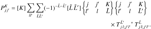 \appendix \setcounter{section}{1} \begin{eqnarray} \label{eq:PKjj} P^K_{jj'} = [K] \sum_{ll'}\sum_{\tilde{L}\tilde{L}'} (-1)^{-\tilde{L}-\tilde{L}'} [\tilde{L}\,\tilde{L}'] \wsxj{j}{j'}{K}{l'}{l}{\tilde{L}} \wsxj{j}{j'}{K}{l'}{l}{\tilde{L}'} \nonumber\\ \times T^{\tilde{L}'}_{j\,l;j'l'}{}^\ast \: T^{\tilde{L}}_{j\,l;j'l'} . \end{eqnarray}