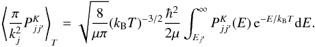 \appendix \setcounter{section}{1} \begin{equation} \label{eq:avg-PK} \left\langle \frac{\pi}{k_j^2} P^K_{jj'} \right\rangle_T = \sqrt{\frac{8}{\mu\pi}} (k_{\rm B} T)^{-3/2} \frac{\hbar^2}{2\mu} \int_{E_{j'}}^{\infty} P^K_{jj'}(E)\,\mrm{e}^{-E/k_{\rm B} T} \mrm{d}E . \end{equation}