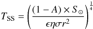 \begin{equation} T_{\rm SS}= \left(\frac{(1-A) \times S_{\odot}}{\epsilon \eta \sigma r^2} \right)^\frac{1}{4} \end{equation}