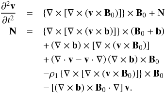 \begin{eqnarray} \label{eqn:governingPDE} \frac{\partial^2 \vec{v}}{\partial t^2}&=&\left\lbrace\mathbf{\nabla}\times\left[\mathbf{\nabla}\times\left(\vec{v}\times\vec{B}_0\right)\right]\right\rbrace\times\vec{B}_0 + \vec{N} \nonumber \\ \vec{N}&=&\left\lbrace\mathbf{\nabla}\times\left[\mathbf{\nabla}\times\left(\vec{v}\times\vec{b}\right)\right]\right\rbrace\times \left(\vec{B}_0+\vec{b}\right) \nonumber \\ & & +\left(\nabla\times\vec{b}\right)\times \left[\nabla\times\left(\vec{v}\times\vec{B}_{0}\right)\right] \nonumber \\ & & + \left(\mathbf{\nabla}\cdot\vec{v} - \vec{v} \cdot \mathbf{\nabla}\right)\left(\mathbf{\nabla}\times\vec{b}\right)\times\vec{B}_0 \nonumber\\ & & - \rho_1 \left\lbrace\mathbf{\nabla}\times\left[\mathbf{\nabla}\times\left(\vec{v}\times\vec{B}_0\right)\right]\right\rbrace\times\vec{B}_0 \nonumber \\ & & - \left[ \left(\mathbf{\nabla}\times\vec{b}\right)\times\vec{B}_0 \cdot\mathbf{\nabla}\right] \vec{v} . \end{eqnarray}