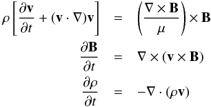 \begin{eqnarray} \label{MHDeqns} \rho\left[\frac{\partial\vec{v}}{\partial t}+(\vec{v}\cdot\mathbf{\nabla})\vec{v}\right]&=& \left(\frac{\mathbf{\nabla}\times\vec{B}}{\mu} \right)\times\vec{B}\quad \nonumber \\ \frac{\partial\vec{B}}{\partial t}&=&\mathbf{\nabla}\times(\vec{v}\times\vec{B})\quad\nonumber\\ \frac{\partial\rho}{\partial t}&=& -\mathbf{\nabla}\cdot(\rho\vec{v}) \quad \end{eqnarray}