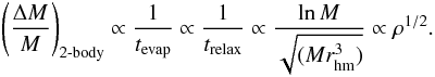 \begin{eqnarray} \left( \frac{\Delta M}{M} \right)_{\rm 2{\text{-}}body} \propto \frac{1}{t_{\rm evap}} \propto \frac{1}{t_{\rm relax}} \propto \frac{\ln M}{\sqrt{(Mr_{\rm hm}^3)}}\propto \rho ^{1/2}. \end{eqnarray}